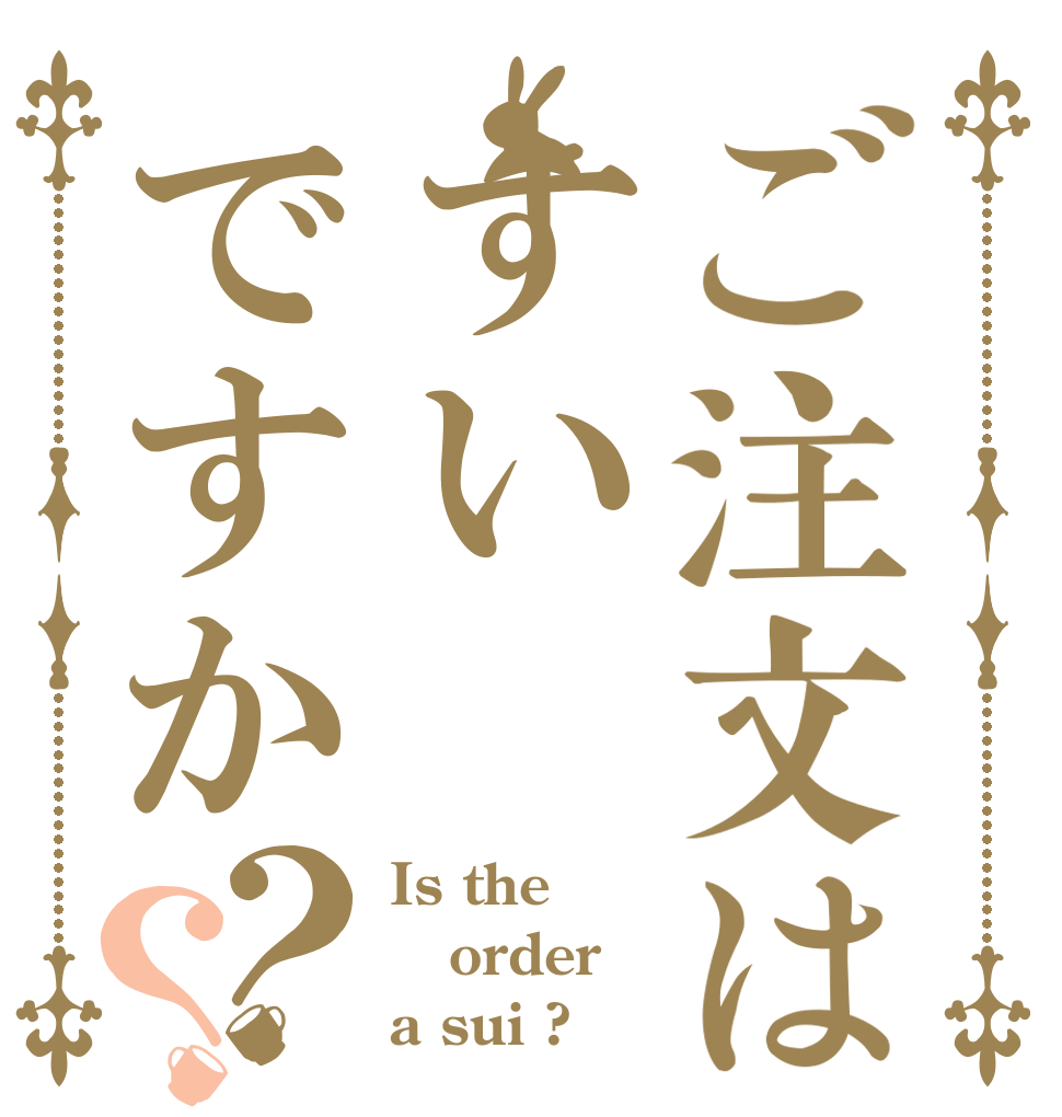 ご注文はすいですか？？ Is the order a sui ?