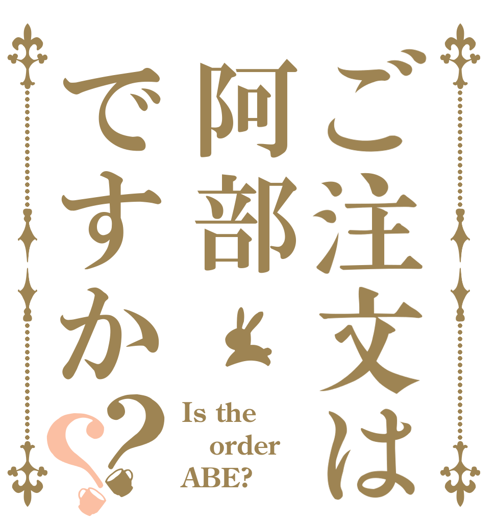 ご注文は阿部ですか？？ Is the order ABE?