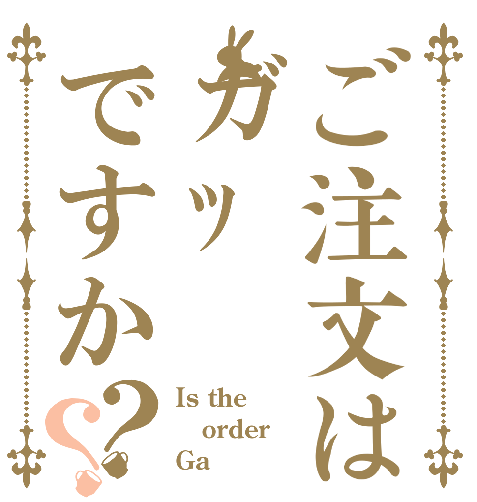 ご注文はガｯですか？？ Is the order Ga