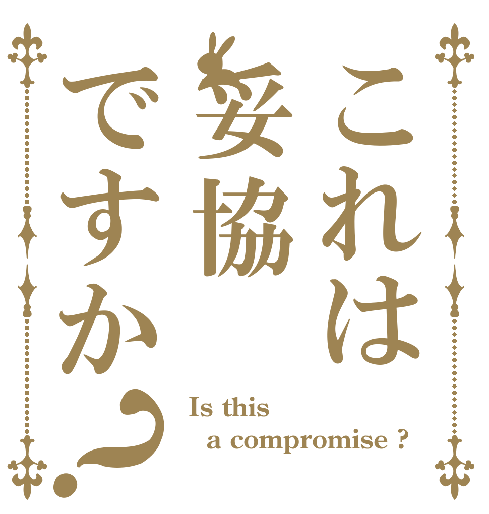 これは妥協ですか？  Is this a compromise ? 