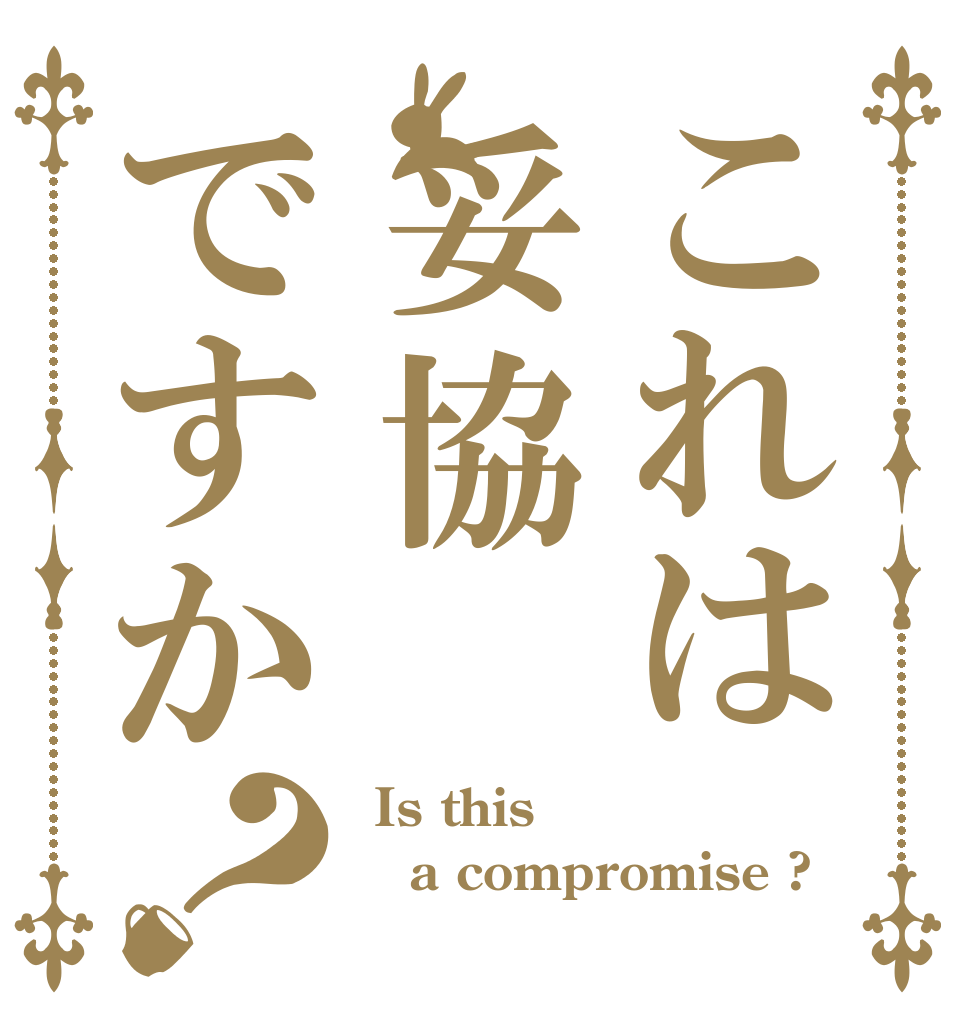 これは妥協ですか？  Is this a compromise ? 