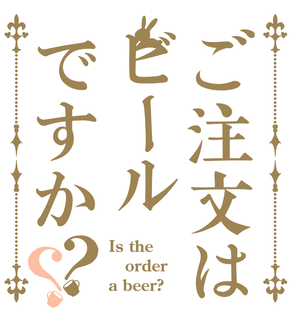 ご注文はビールですか？？ Is the order a beer?