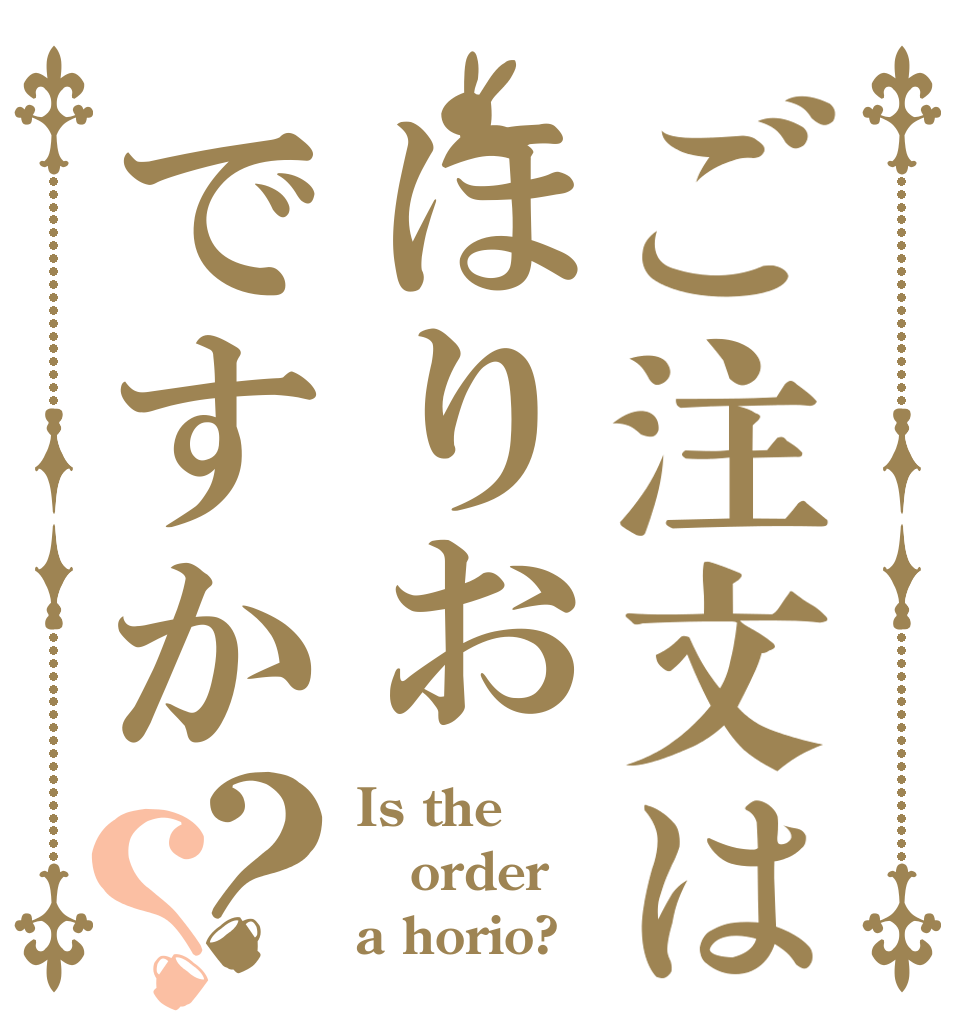 ご注文はほりおですか？？ Is the order a horio?