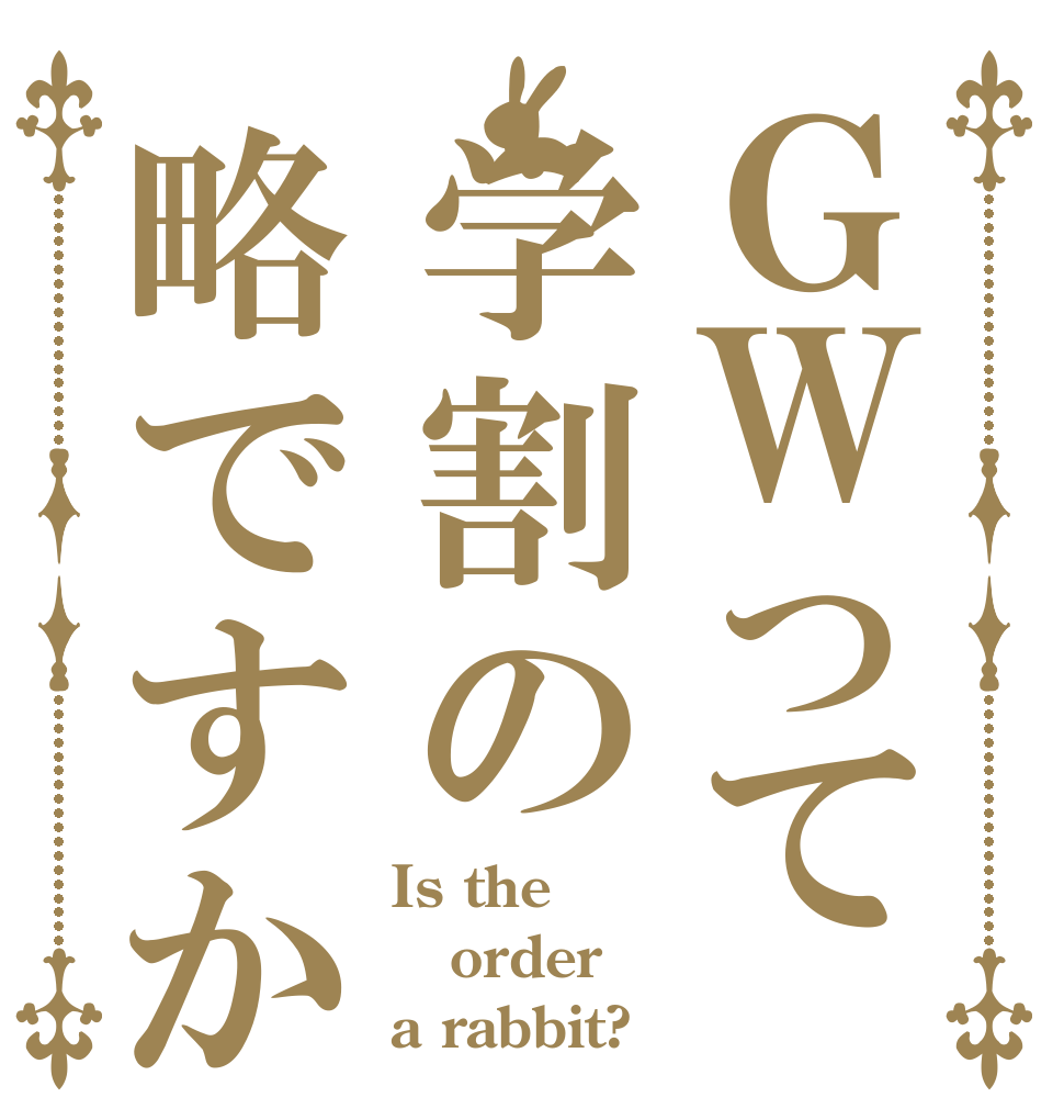 ＧＷって学割の略ですか Is the order a rabbit?