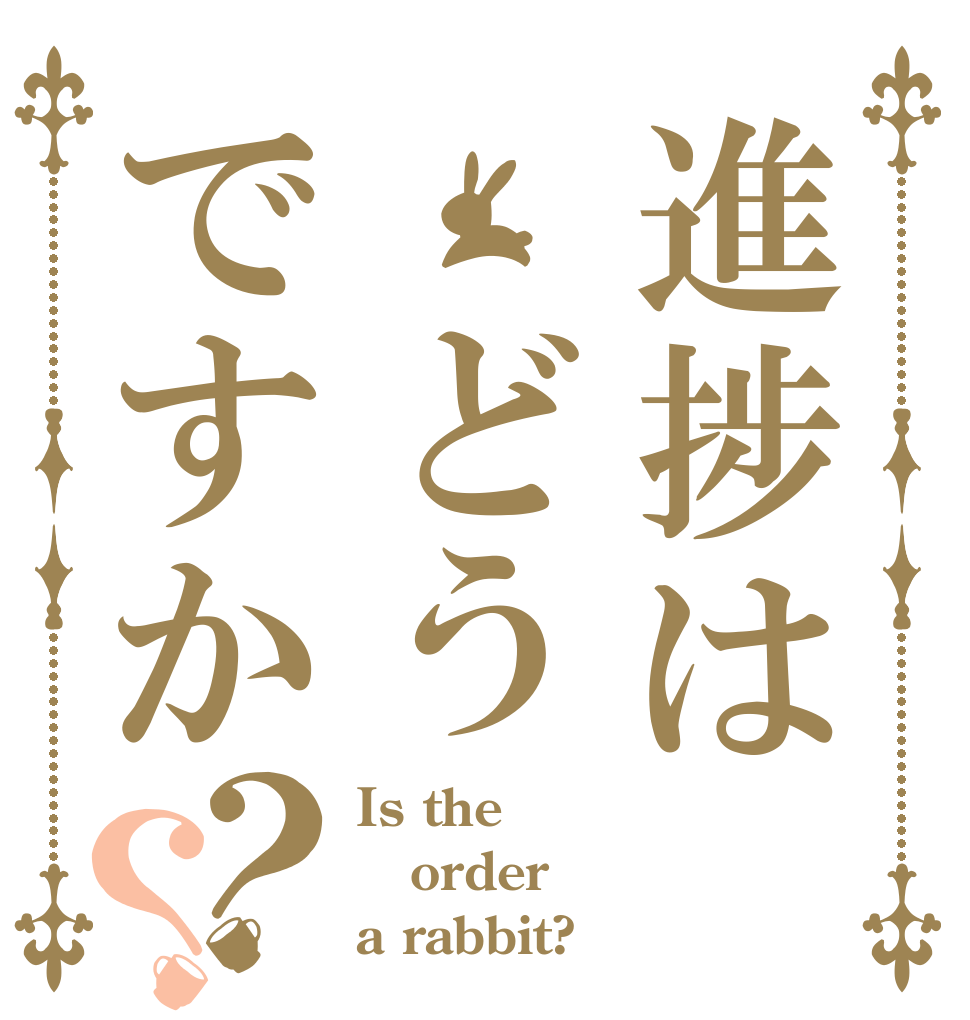 進捗は どうですか？？ Is the order a rabbit?