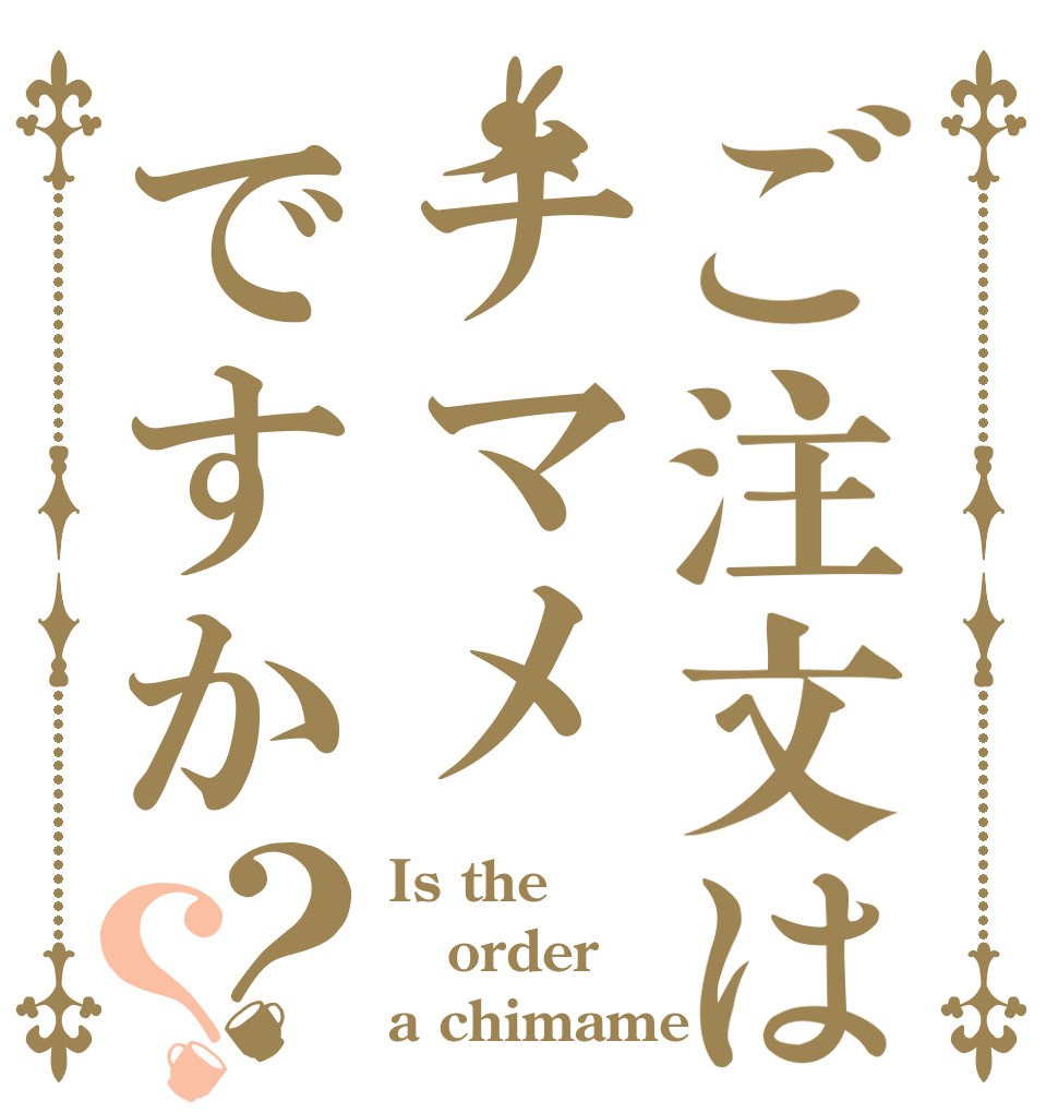 ご注文はチマメですか？？ Is the order a chimame⁇