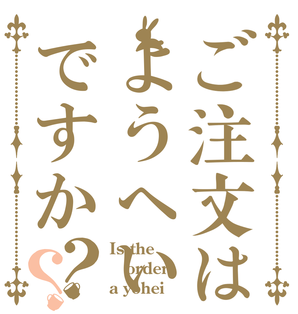 ご注文はようへいですか？？ Is the order a yohei？