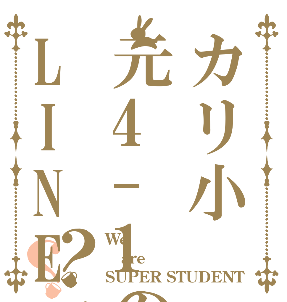 カリ小元4-1のLINEですか？？ We  are  SUPER STUDENT