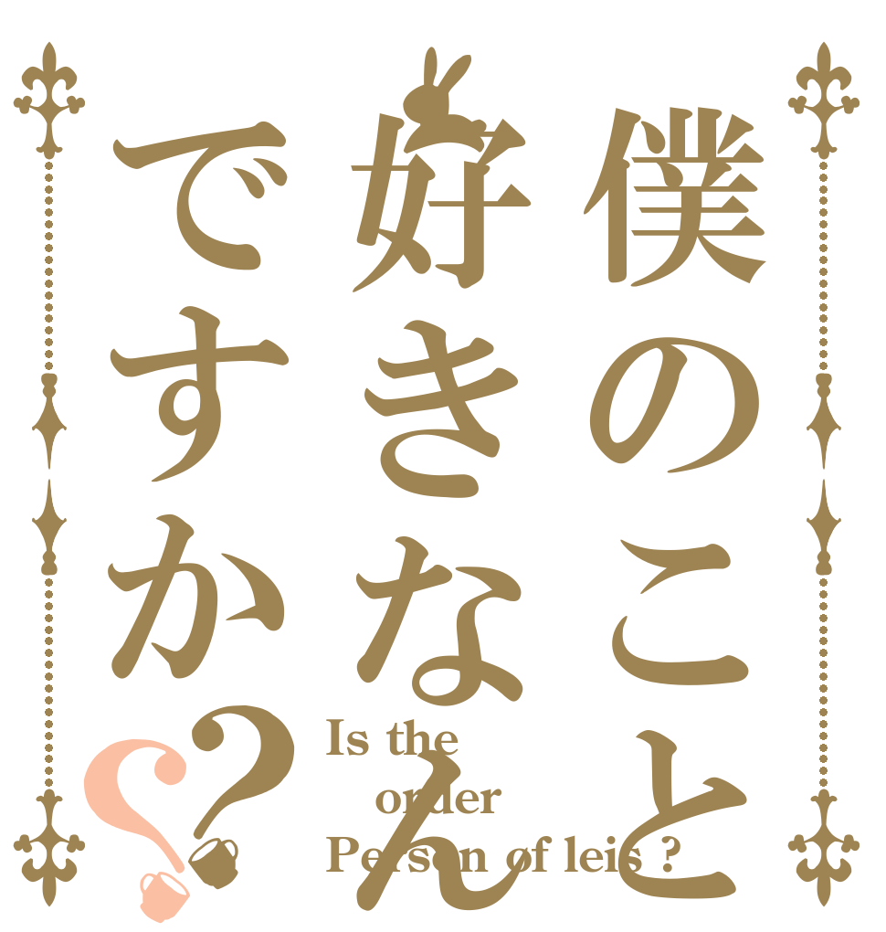 僕のこと好きなんですか？？ Is the order Person of leis ?