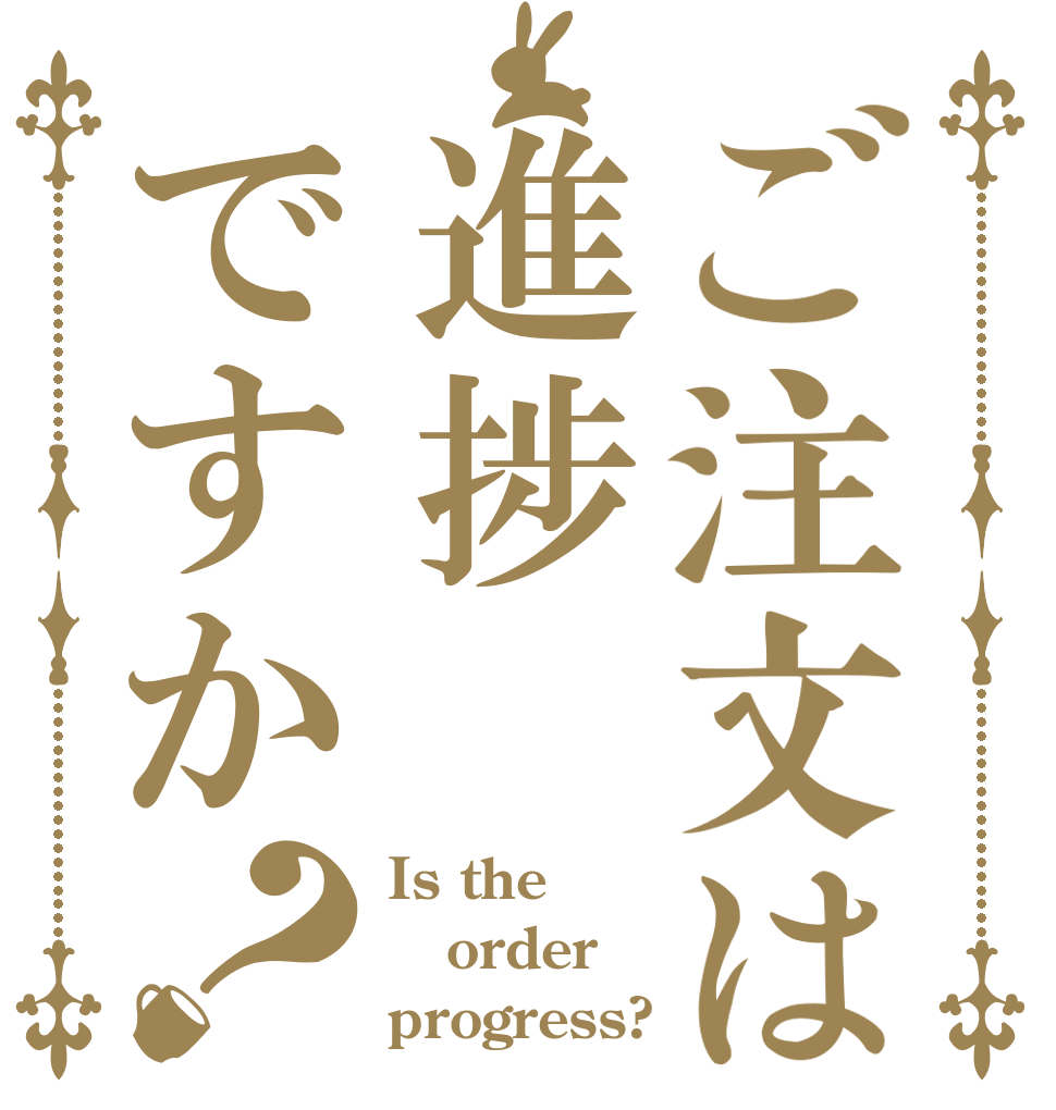 ご注文は進捗ですか？ Is the order progress?