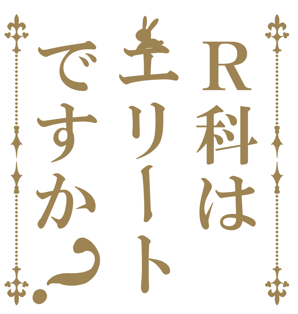 Ｒ科はエリートですか？   