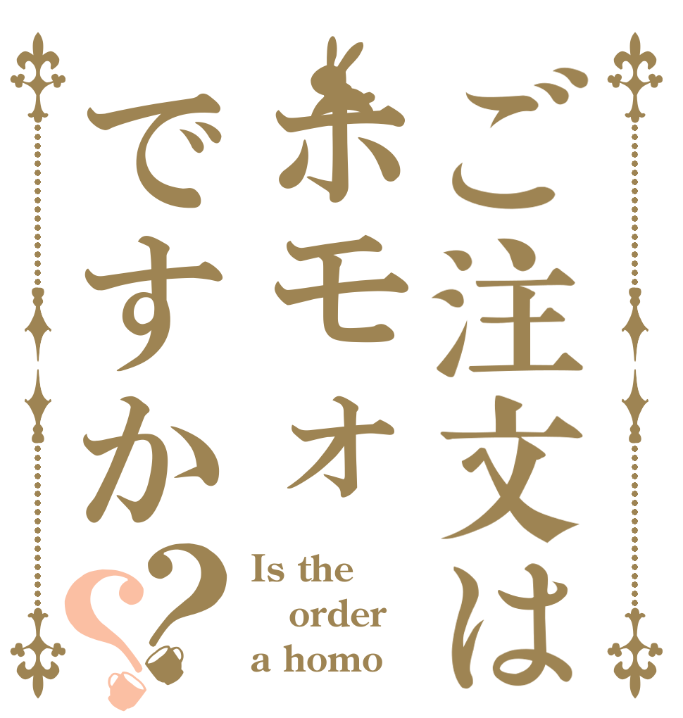 ご注文はホモォですか？？ Is the order a homo
