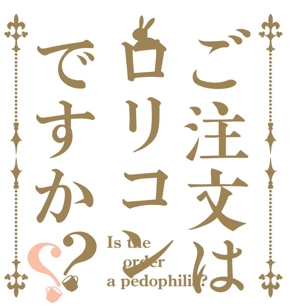 ご注文はロリコンですか？？ Is the order a pedophilia?