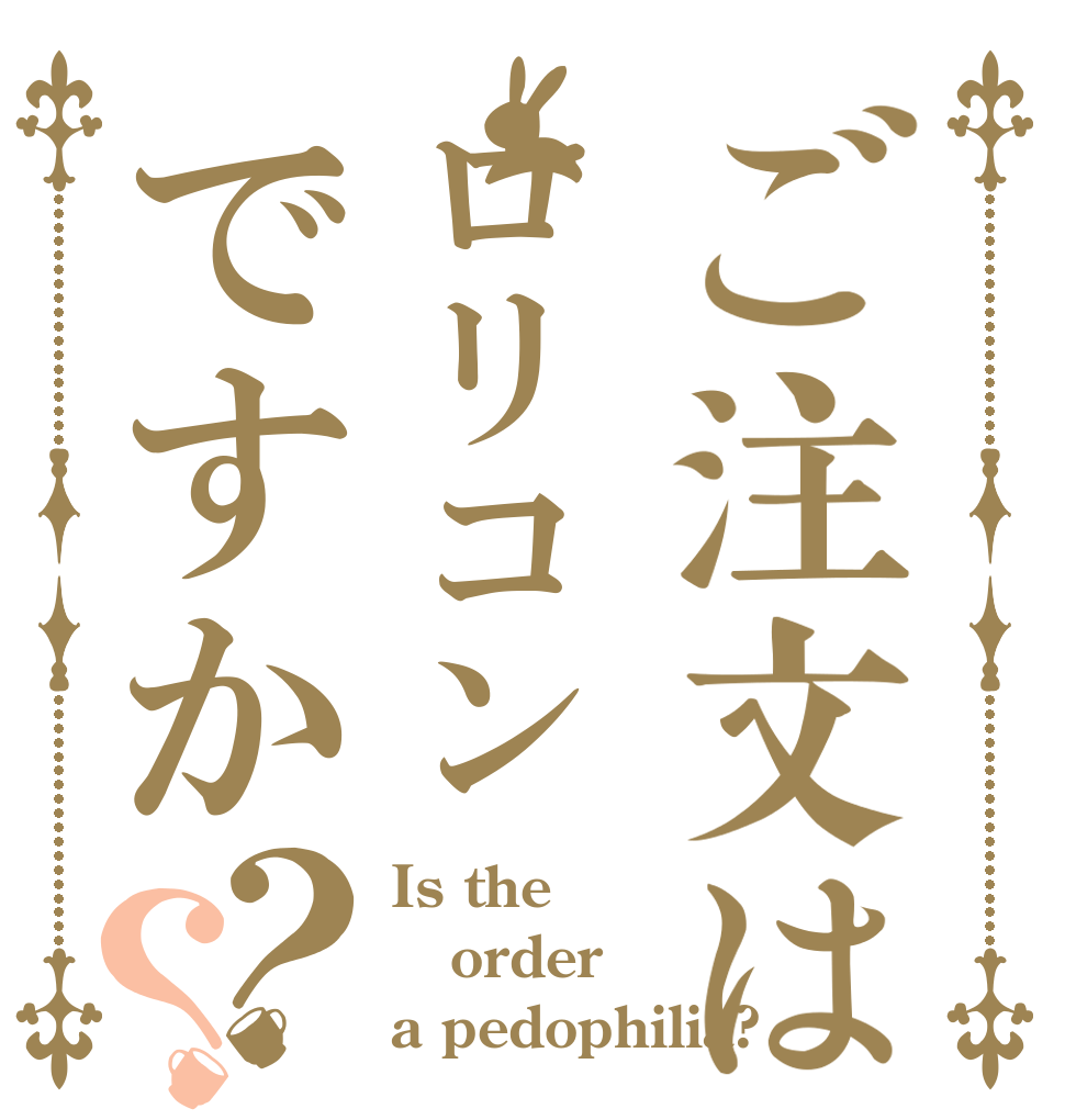 ご注文はロリコンですか？？ Is the order a pedophilia?