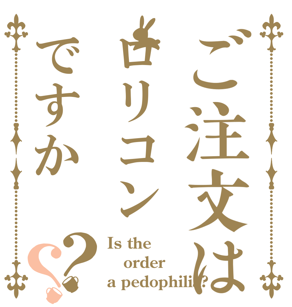 ご注文はロリコンですか？？ Is the order a pedophilia?