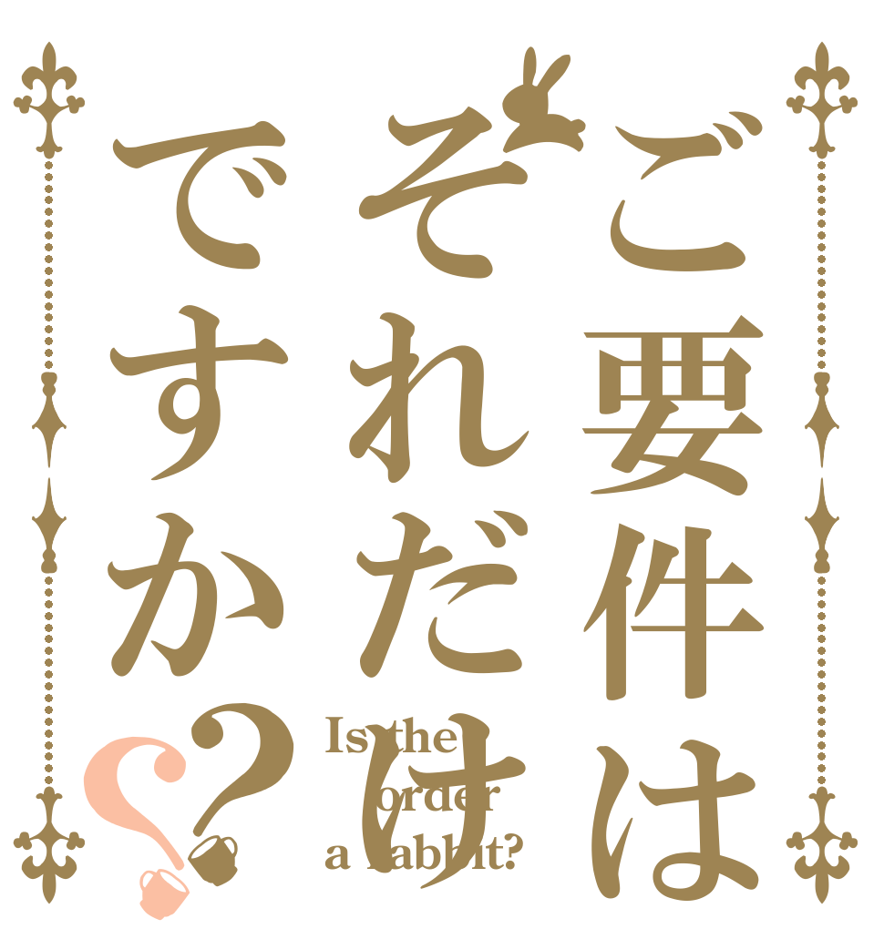 ご要件はそれだけですか？？ Is the order a rabbit?