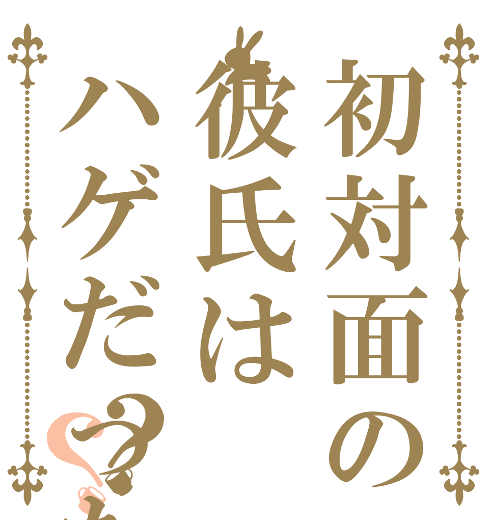 初対面の彼氏はハゲだった？？   