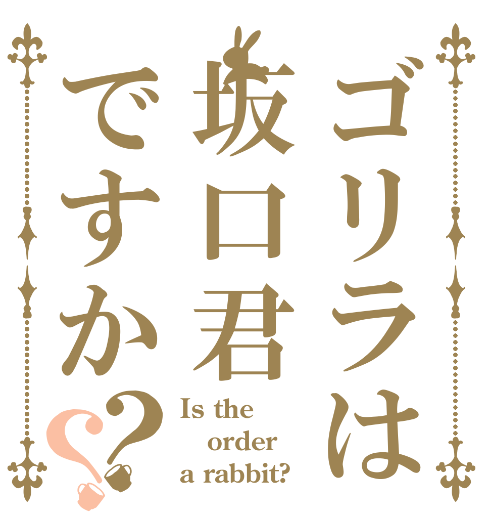 ゴリラは坂口君ですか？？ Is the order a rabbit?