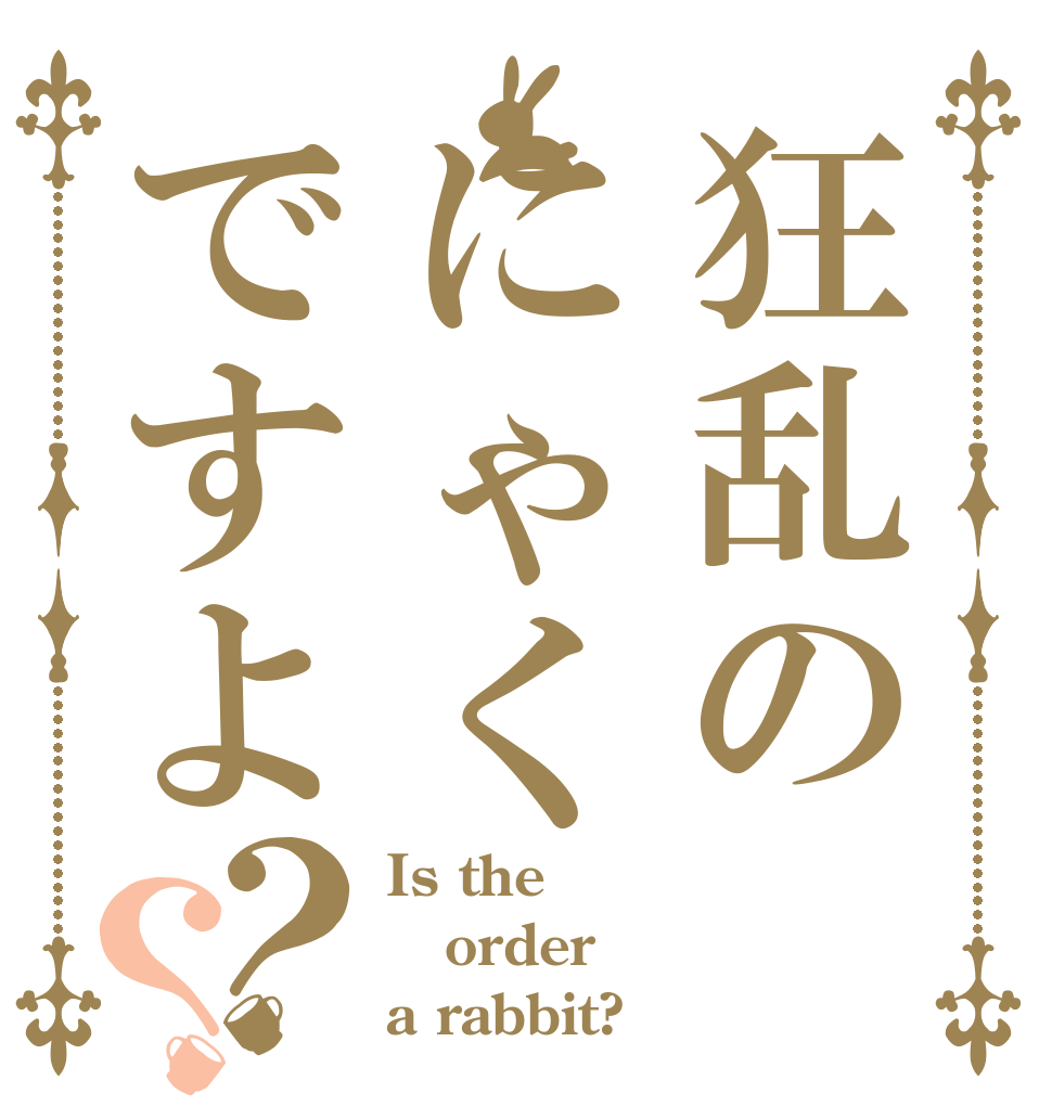 狂乱のにゃくですよ？？ Is the order a rabbit?