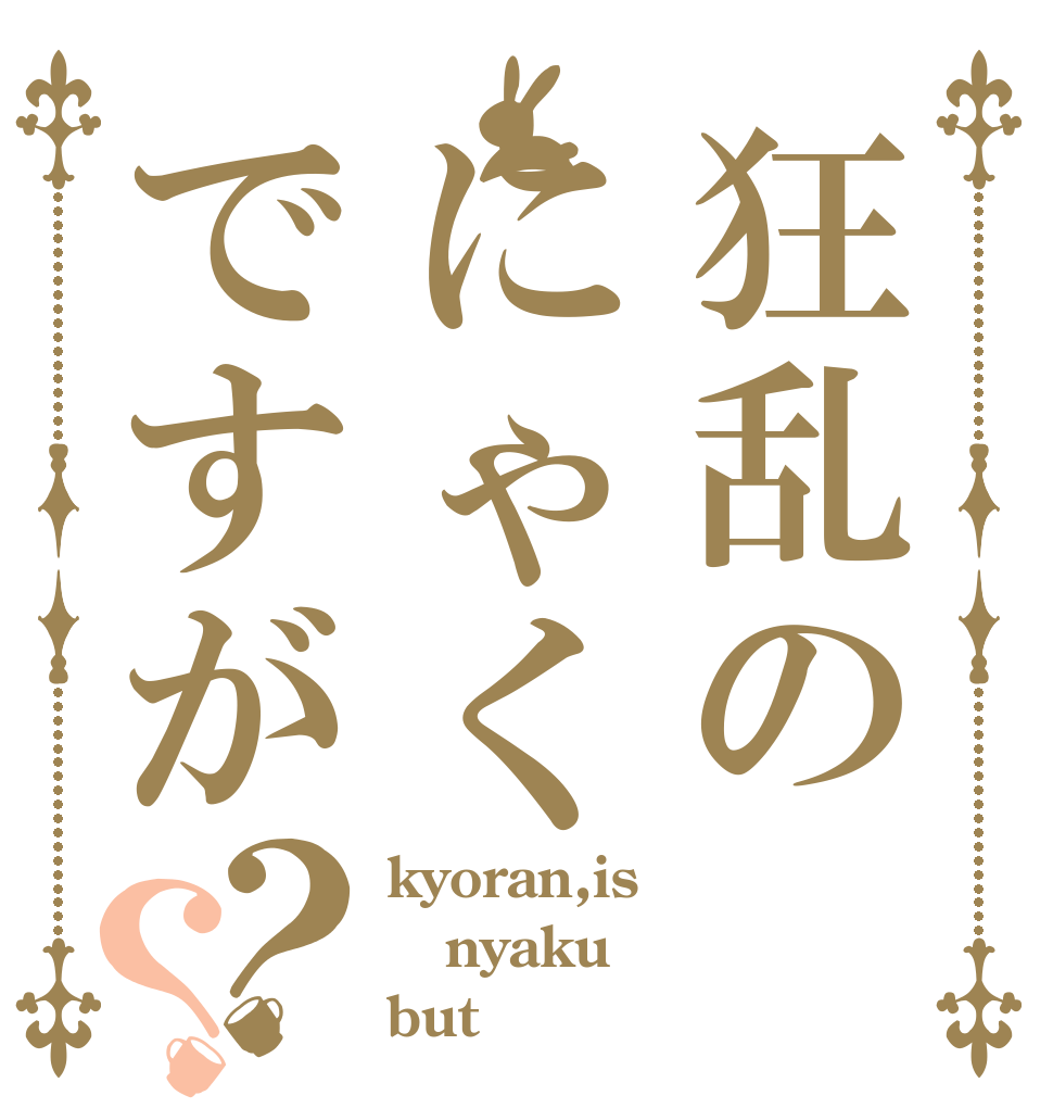 狂乱のにゃくですが？？ kyoran,is nyaku but？