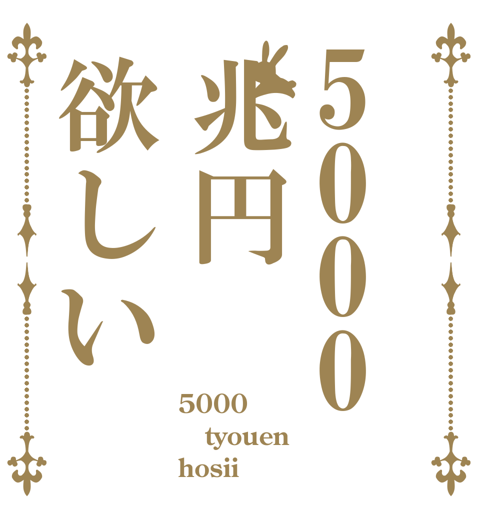 5000兆円欲しい 5000 tyouen hosii