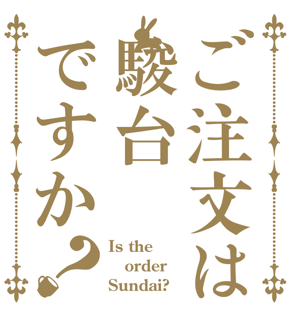 ご注文は駿台ですか？ Is the order Sundai?