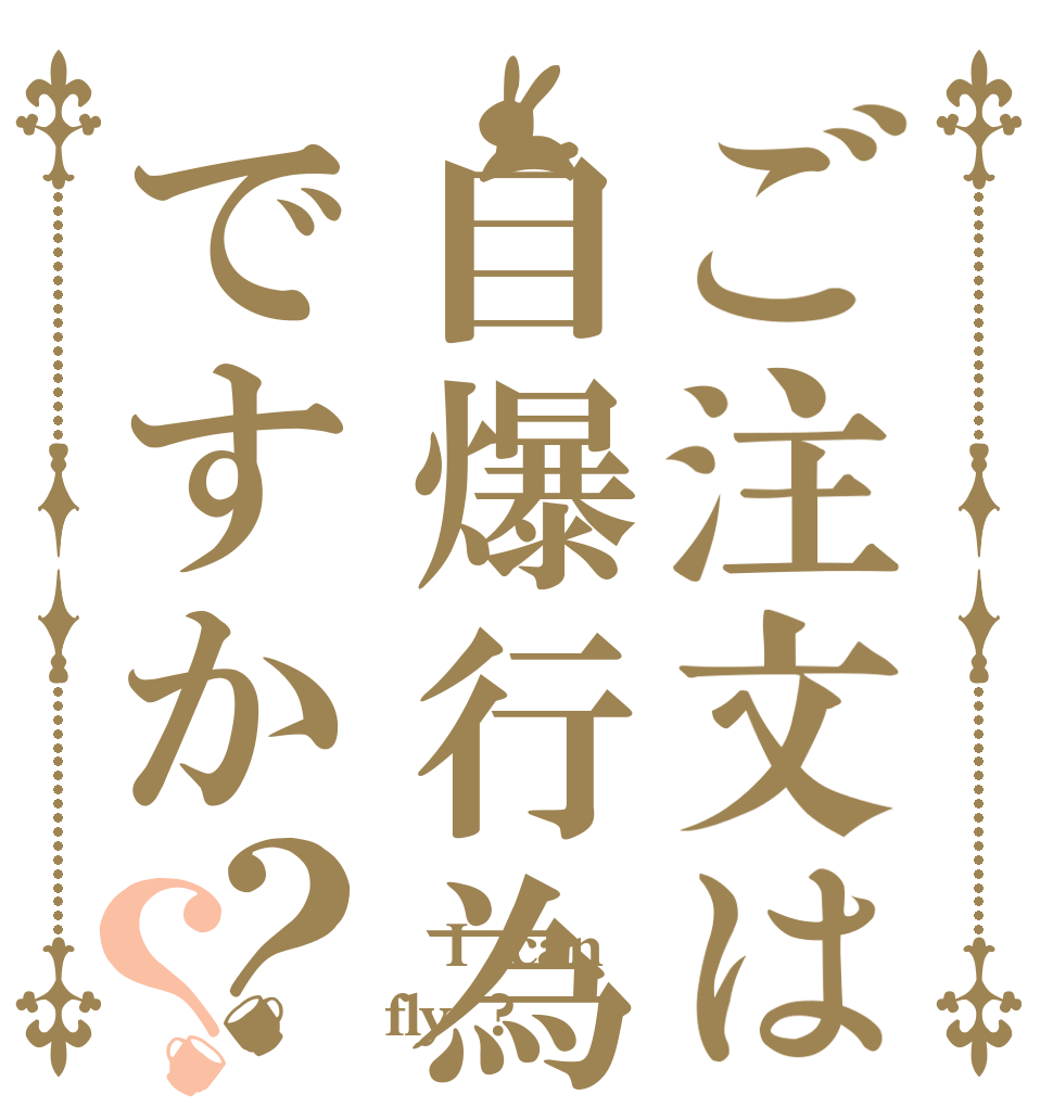 ご注文は自爆行為ですか？？   I  can fly  ?