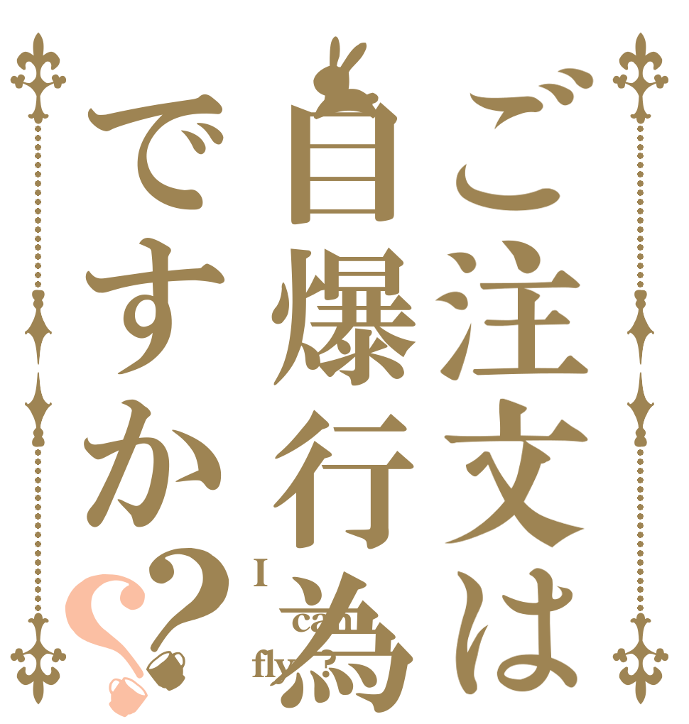 ご注文は自爆行為ですか？？ I can fly  ?