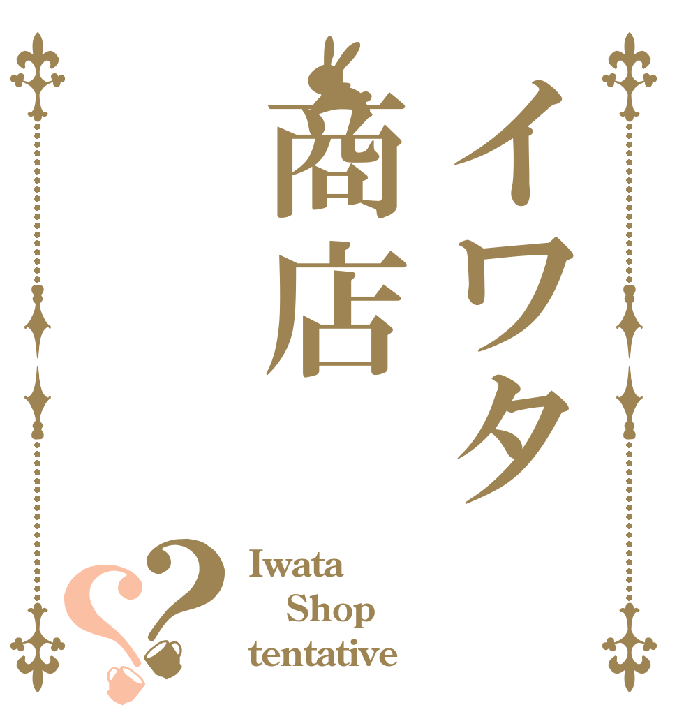 イワタ商店     【仮】？？ Iwata Shop tentative