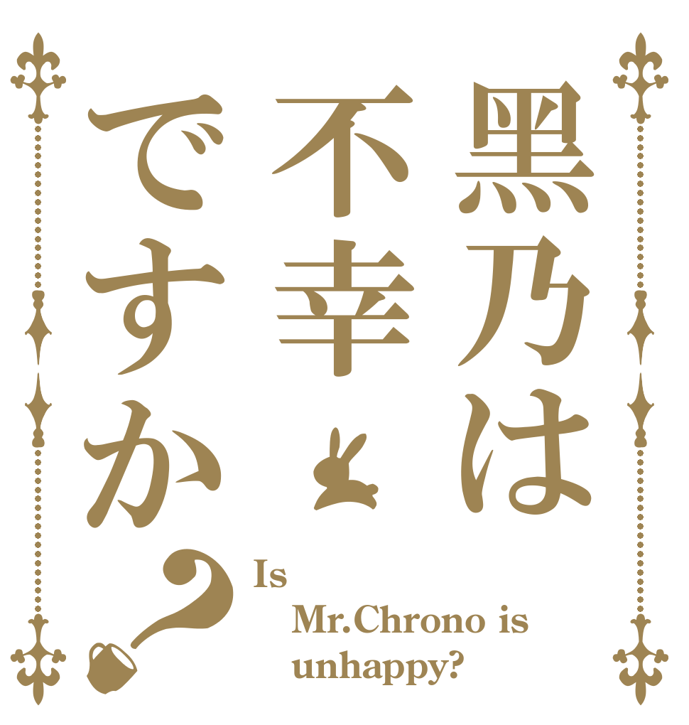 黑乃は不幸ですか？ Is Mr.Chrono is    unhappy?