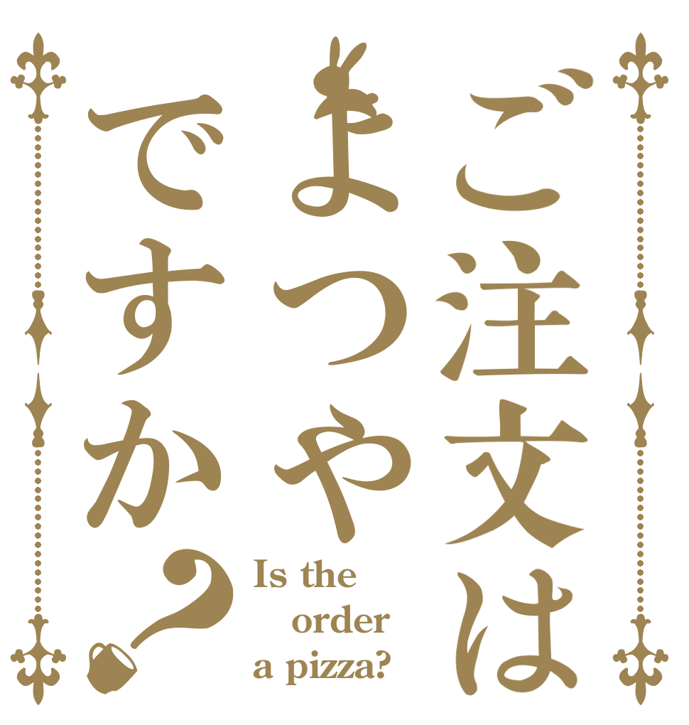 ご注文はよつやですか？ Is the order a pizza?