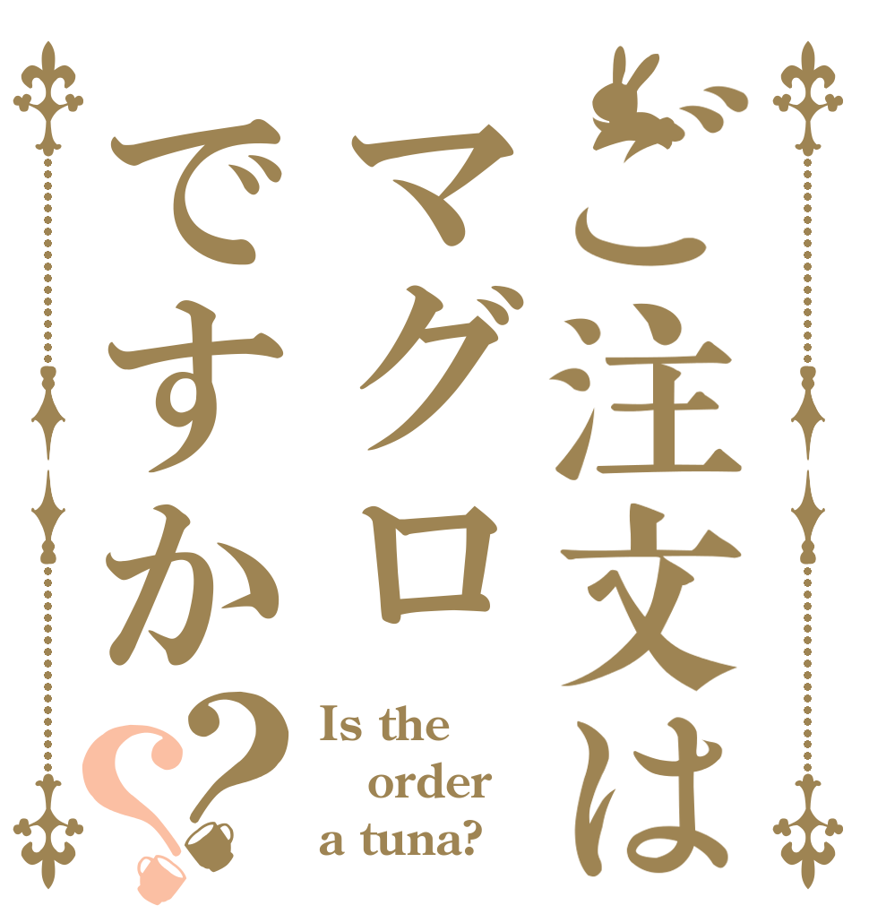 ご注文はマグロですか？？ Is the order a tuna?