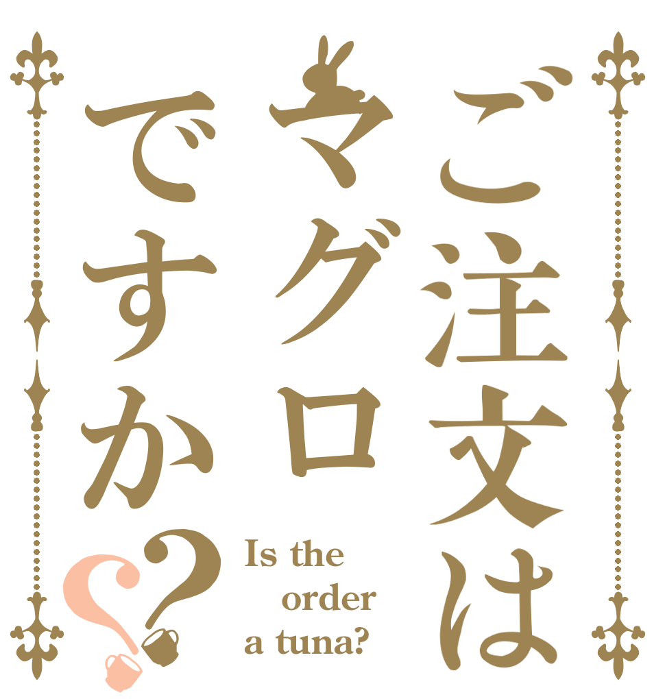 ご注文はマグロですか？？ Is the order a tuna?