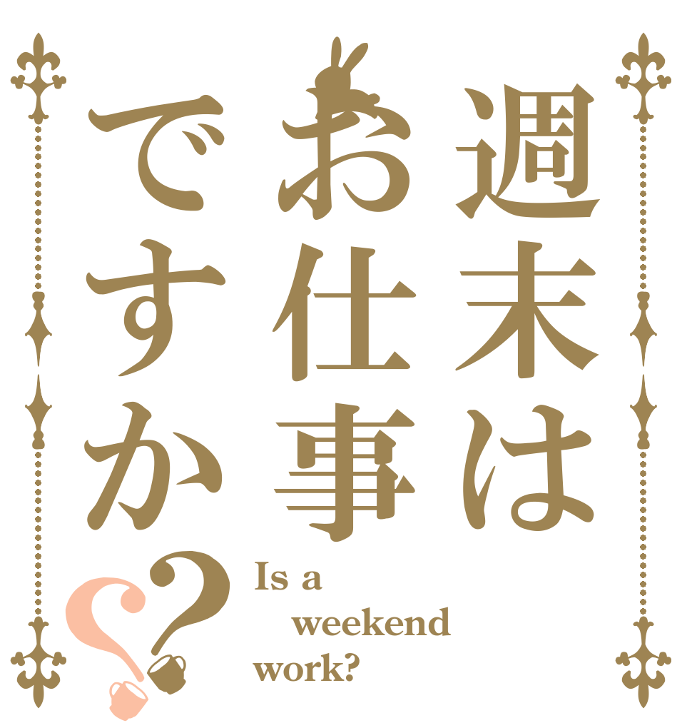 週末はお仕事ですか？？ Is a weekend work?