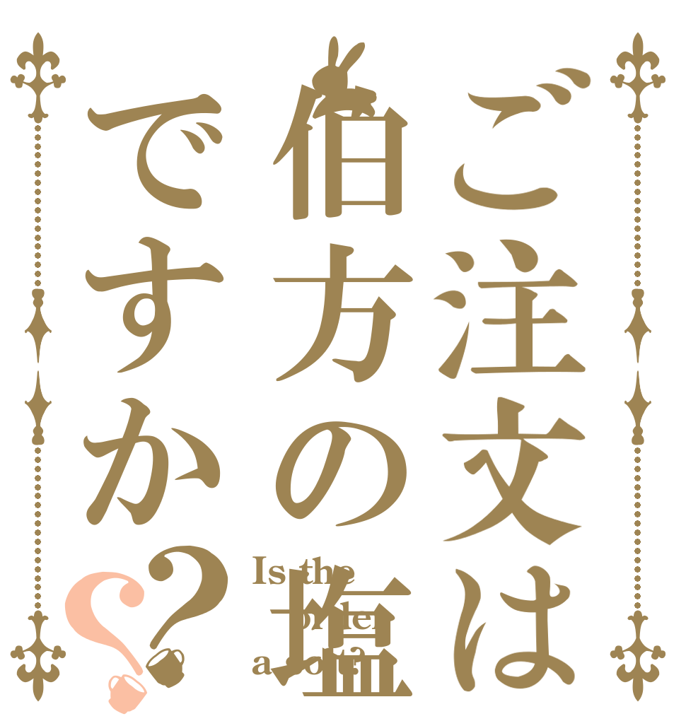 ご注文は伯方の塩ですか？？ Is the order a solt?