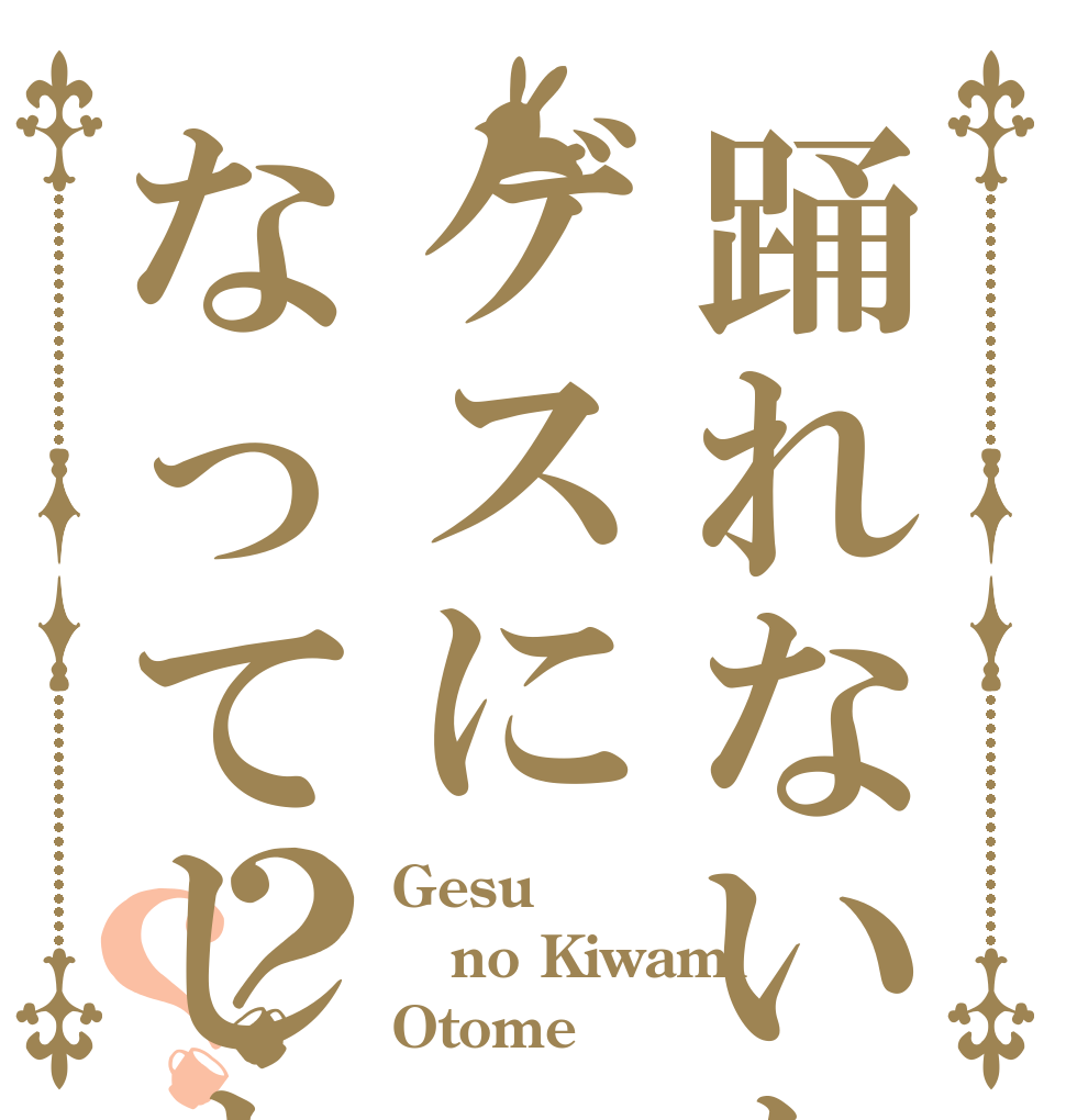 踊れないならゲスになってしまえよ？？ Gesu no Kiwami Otome