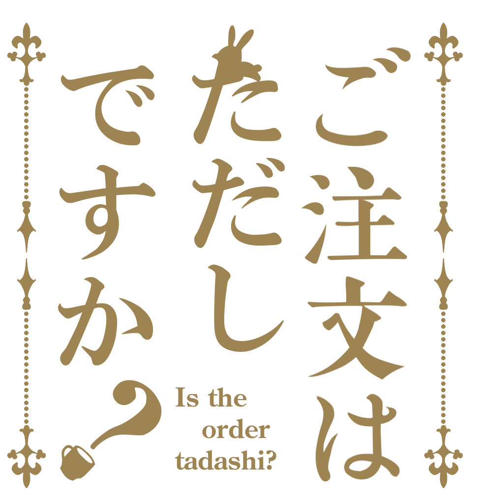 ご注文はただしですか？ Is the order tadashi?