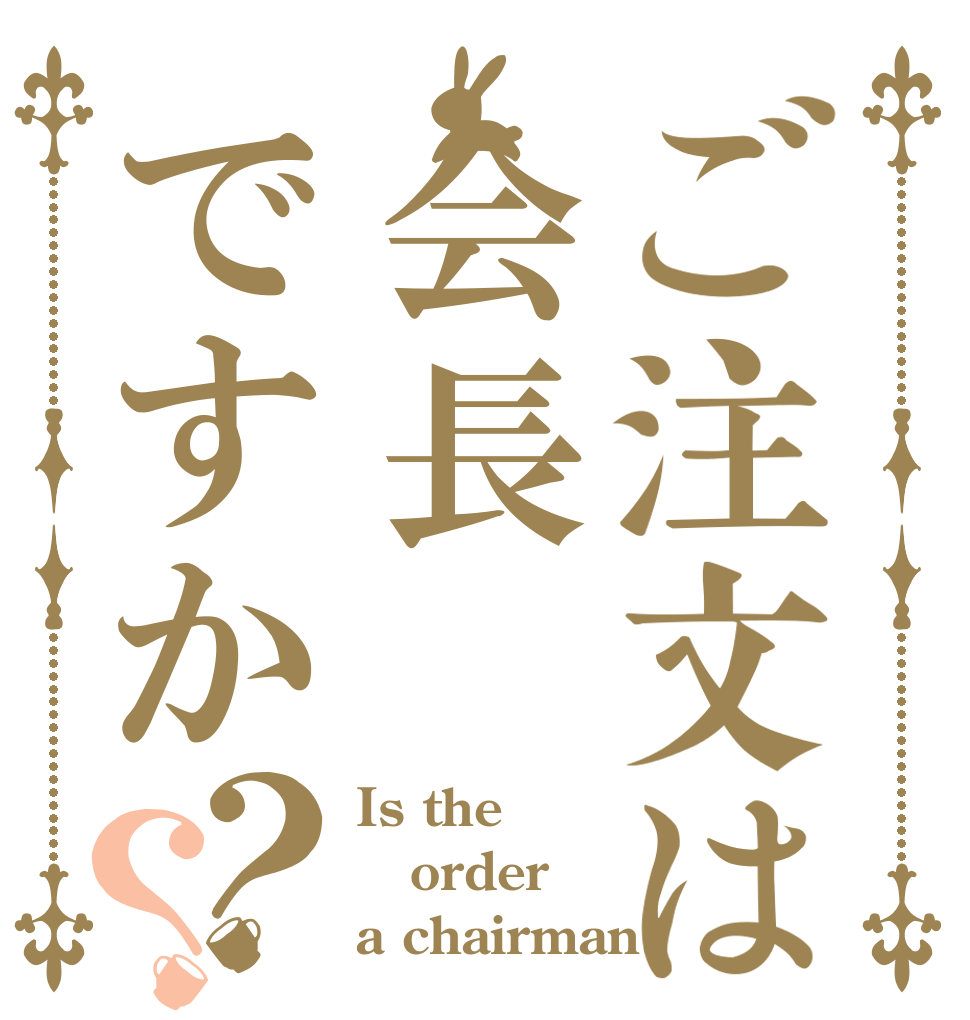 ご注文は会長ですか？？ Is the order a chairman?