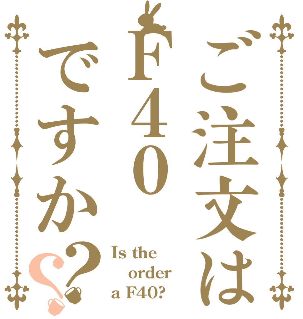 ご注文はＦ４０ですか？？ Is the order a F40?