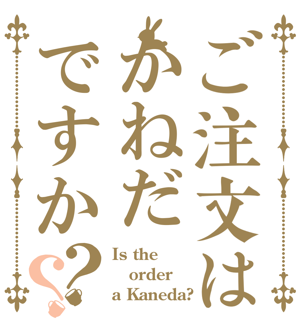 ご注文はかねだですか？？ Is the order a Kaneda?