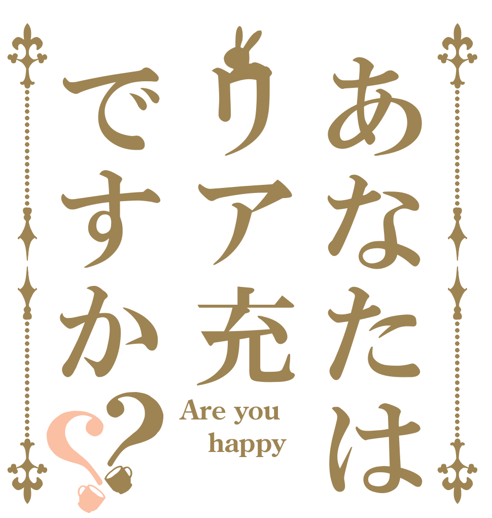 あなたはリア充ですか？？ Are you happy？ 