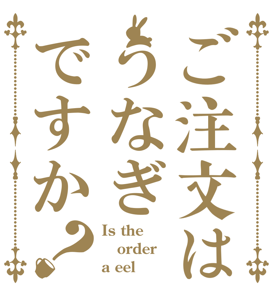 ご注文はうなぎですか？ Is the order a eel