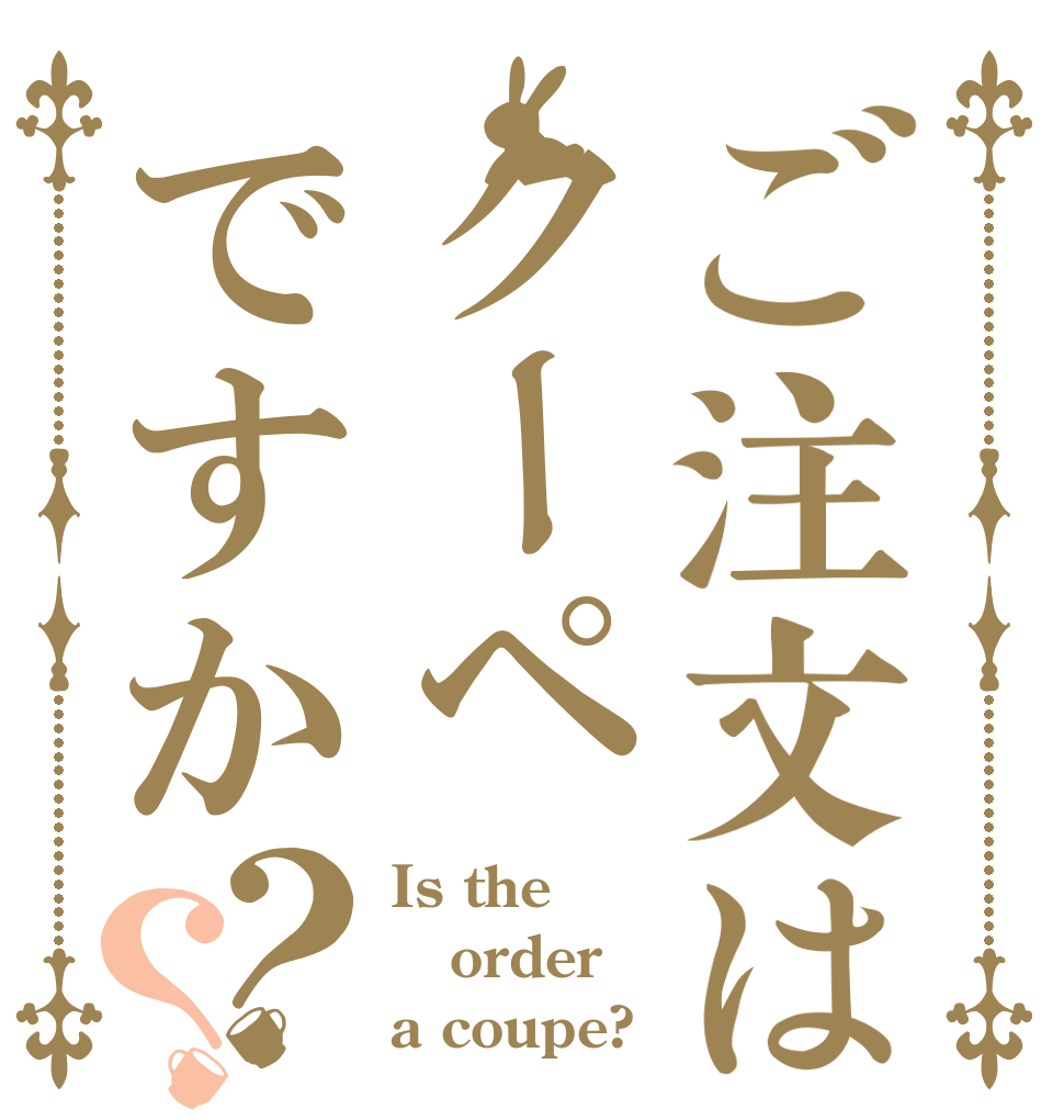 ご注文はクーペですか？？ Is the order a coupe?