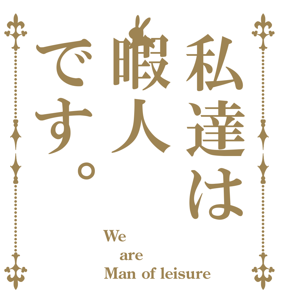 私達は暇人です。 We are Man of leisure