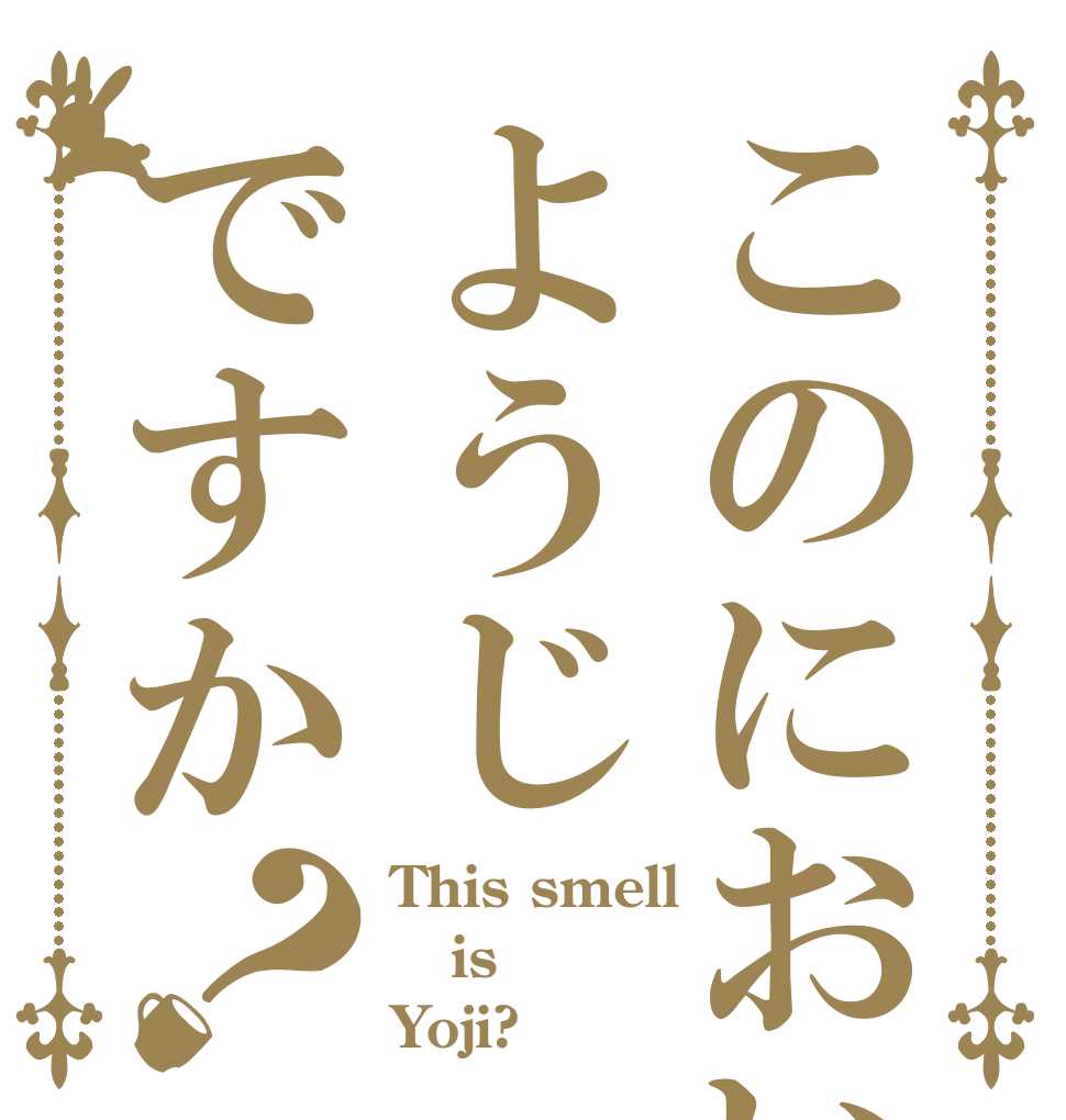 このにおいようじですか？ This smell is Yoji?