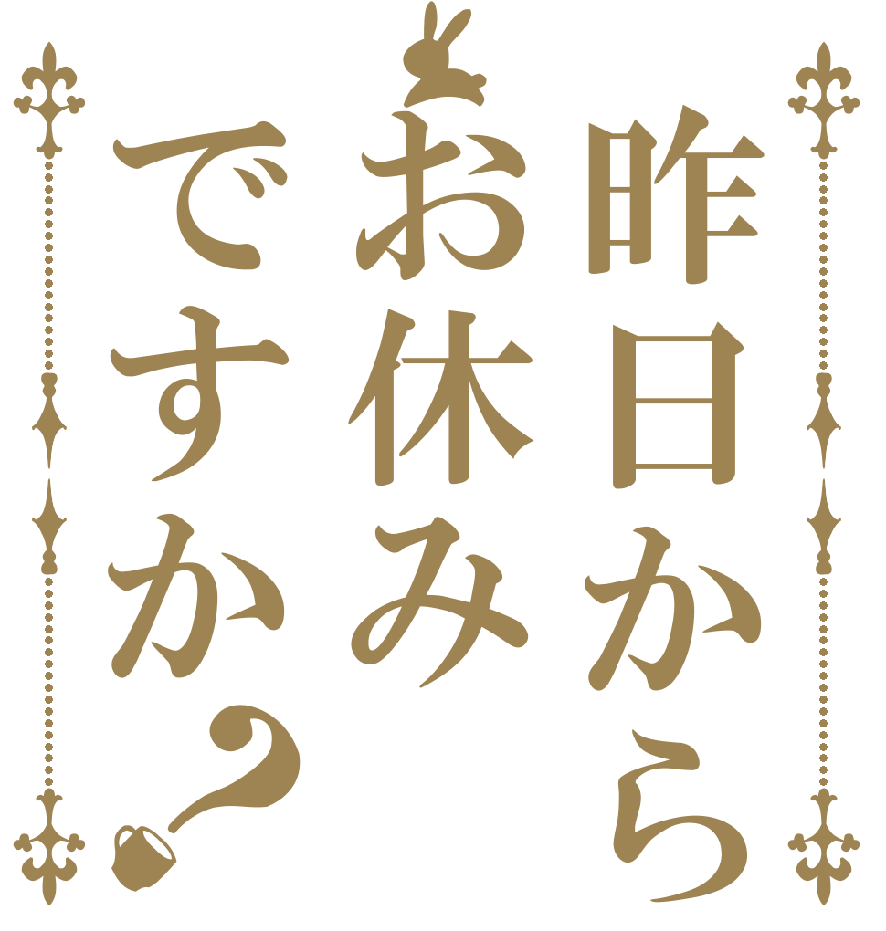 昨日からお休みですか？   