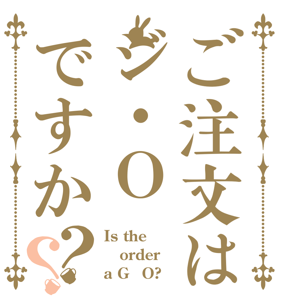 ご注文はジ・Ｏですか？？ Is the order a G・O?