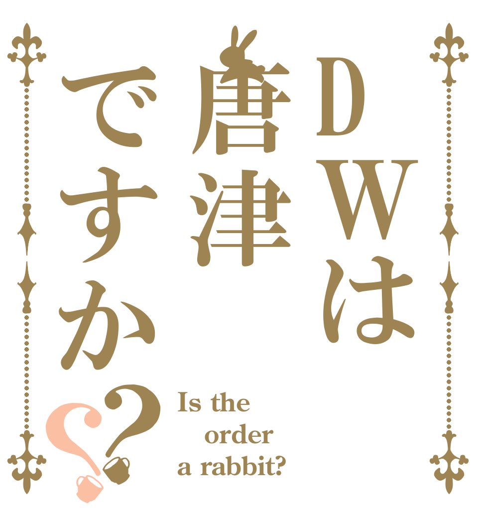 DＷは唐津ですか？？ Is the order a rabbit?