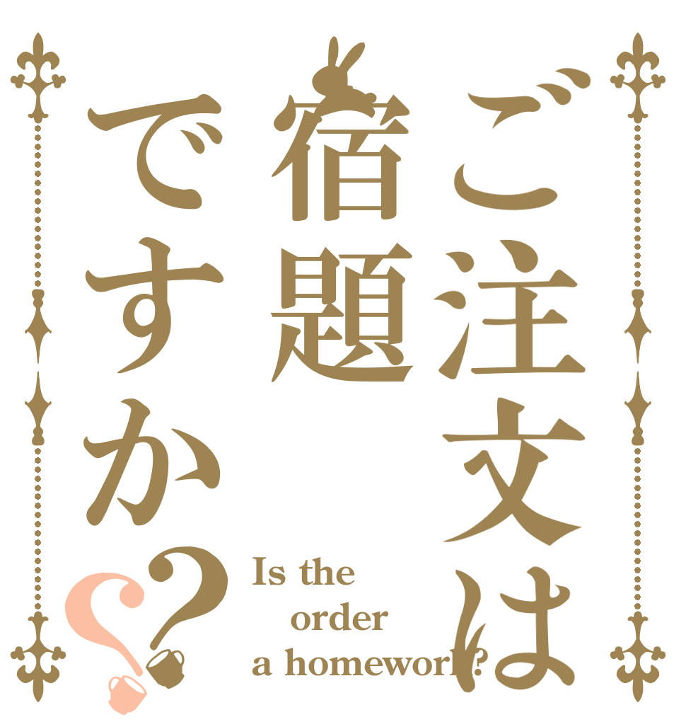 ご注文は宿題ですか？？ Is the order a homework?