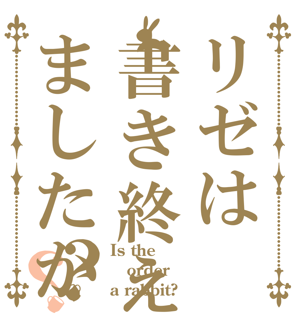 リゼは書き終えましたか？？ Is the order a rabbit?